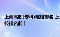 上海高职(专科)院校排名 上海十大专科学校排名高职高专院校排名前十