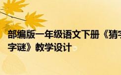 部编版一年级语文下册《猜字谜》教案 一年级语文下册《猜字谜》教学设计