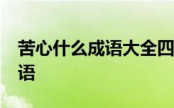 苦心什么成语大全四个字 12个包含苦心的成语