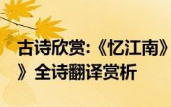 古诗欣赏:《忆江南》白居易 白居易《忆江南》全诗翻译赏析