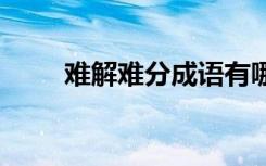 难解难分成语有哪些 难解难分成语