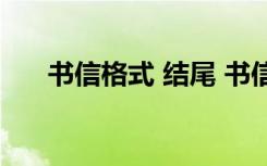 书信格式 结尾 书信的格式结尾怎么写