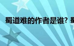 蜀道难的作者是谁? 蜀道难原文及作者简介