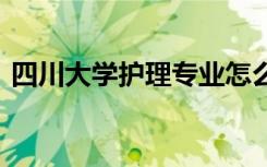 四川大学护理专业怎么样 学护理专业怎么样