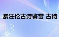 赠汪伦古诗鉴赏 古诗《赠汪伦》原文附赏析