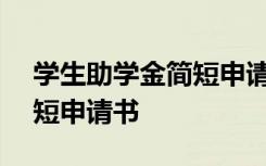 学生助学金简短申请书200字 学生助学金简短申请书