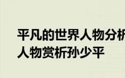 平凡的世界人物分析孙少平 《平凡的世界》人物赏析孙少平