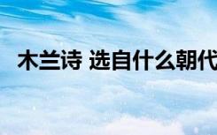 木兰诗 选自什么朝代 木兰诗选自哪个朝代