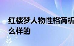 红楼梦人物性格简析 红楼梦中人物性格是怎么样的