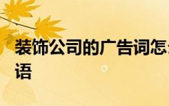 装饰公司的广告词怎么说? 装饰公司经典广告语