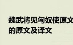 魏武将见匈奴使原文及翻译 魏武将见匈奴使的原文及译文