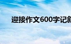 迎接作文600字记叙文 迎接作文500字