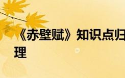 《赤壁赋》知识点归纳总结 赤壁赋》知识梳理