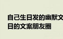 自己生日发的幽默文案 含蓄幽默表达自己生日的文案朋友圈