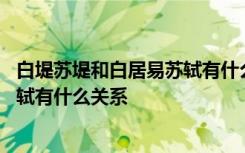 白堤苏堤和白居易苏轼有什么关系视频 白堤苏堤和白居易苏轼有什么关系