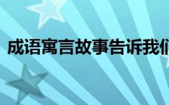 成语寓言故事告诉我们的道理 成语寓言故事