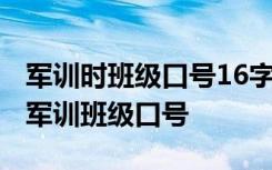 军训时班级口号16字押韵励志 16字霸气押韵军训班级口号