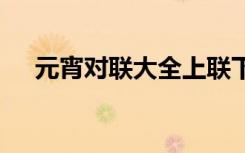 元宵对联大全上联下联 最新元宵节对联