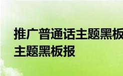 推广普通话主题黑板报和手抄报 推广普通话主题黑板报