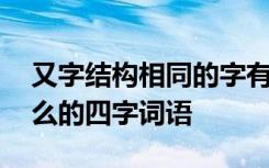 又字结构相同的字有哪些 结构为又什么又什么的四字词语