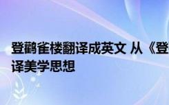 登鹳雀楼翻译成英文 从《登鹳雀楼》的英译浅析许渊冲的翻译美学思想