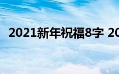 2021新年祝福8字 2022年新年祝福语八字