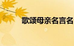 歌颂母亲名言名句 歌颂母亲名言