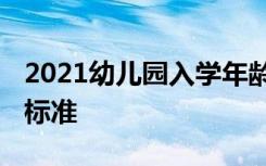 2021幼儿园入学年龄规定 幼儿入学年龄划分标准