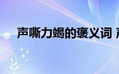 声嘶力竭的褒义词 声嘶力竭的成语解释