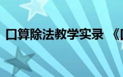 口算除法教学实录 《口算除法》教学设计的