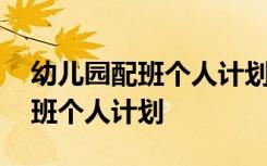 幼儿园配班个人计划中班下学期 幼儿园的配班个人计划