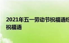 2021年五一劳动节祝福语经典句子 劳动最光荣五一劳动节祝福语