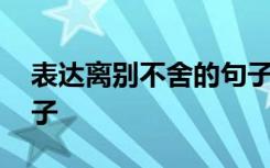 表达离别不舍的句子简短 表达离别不舍的句子