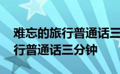 难忘的旅行普通话三分钟好背 谈谈难忘的旅行普通话三分钟