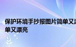 保护环境手抄报图片简单又漂亮图片 保护环境手抄报图片简单又漂亮