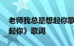 老师我总是想起你歌曲歌词 《老师我总是想起你》歌词