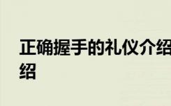 正确握手的礼仪介绍视频 正确握手的礼仪介绍