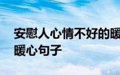 安慰人心情不好的暖心话 安慰人心情不好的暖心句子