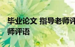 毕业论文 指导老师评语 学生毕业论文指导老师评语