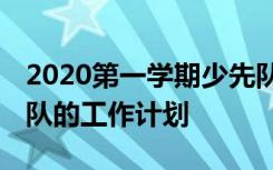 2020第一学期少先队工作计划 第一学期少先队的工作计划