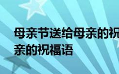 母亲节送给母亲的祝福语英语 母亲节送给母亲的祝福语