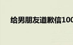 给男朋友道歉信10000 给男朋友道歉信