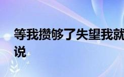 等我攒够了失望我就会离开的说说 离开的说说