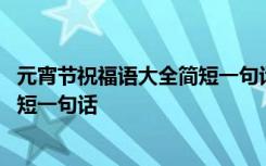 元宵节祝福语大全简短一句话英文翻译 元宵节祝福语大全简短一句话