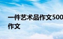 一件艺术品作文500字六年级 一件艺术品的作文