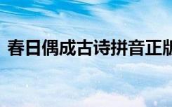 春日偶成古诗拼音正版 春日偶成古诗的拼音