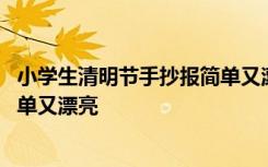 小学生清明节手抄报简单又漂亮图片 小学生清明节手抄报简单又漂亮