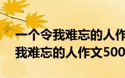 一个令我难忘的人作文500字四年级 一个令我难忘的人作文500字