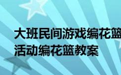 大班民间游戏编花篮教案反思 大班民间游戏活动编花篮教案