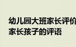 幼儿园大班家长评价孩子的评语 幼儿园大班家长孩子的评语